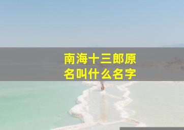 南海十三郎原名叫什么名字