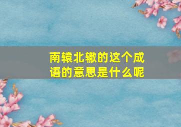 南辕北辙的这个成语的意思是什么呢