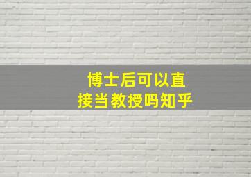 博士后可以直接当教授吗知乎