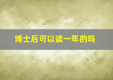 博士后可以读一年的吗