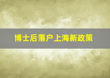 博士后落户上海新政策