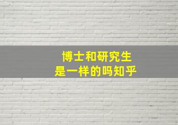 博士和研究生是一样的吗知乎