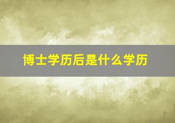 博士学历后是什么学历