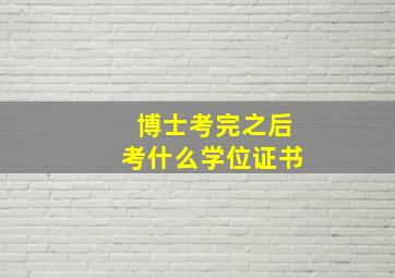 博士考完之后考什么学位证书