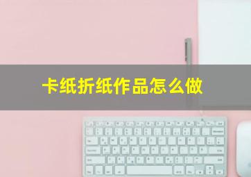 卡纸折纸作品怎么做