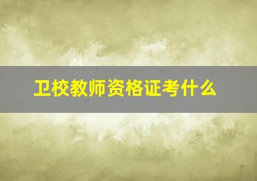 卫校教师资格证考什么