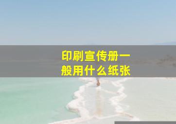 印刷宣传册一般用什么纸张