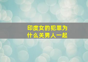 印度女的犯罪为什么关男人一起