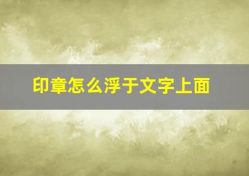 印章怎么浮于文字上面