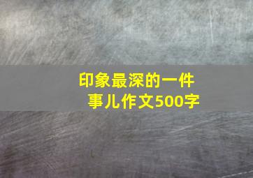 印象最深的一件事儿作文500字