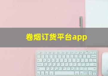 卷烟订货平台app