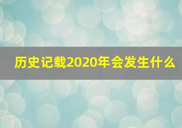 历史记载2020年会发生什么