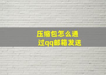 压缩包怎么通过qq邮箱发送