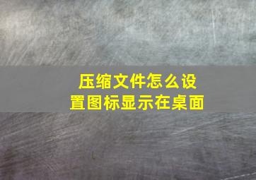 压缩文件怎么设置图标显示在桌面