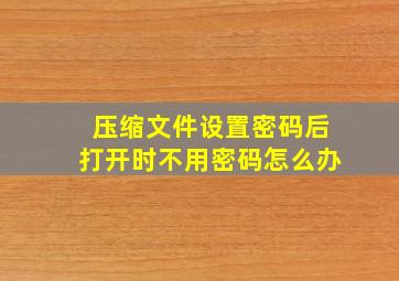 压缩文件设置密码后打开时不用密码怎么办