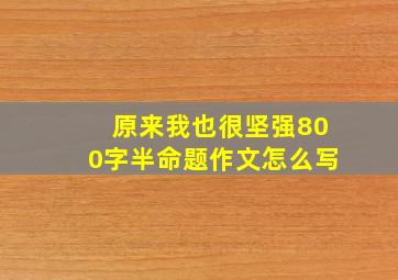 原来我也很坚强800字半命题作文怎么写