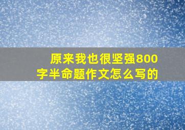 原来我也很坚强800字半命题作文怎么写的