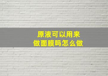 原液可以用来做面膜吗怎么做