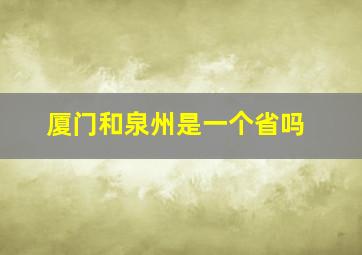 厦门和泉州是一个省吗