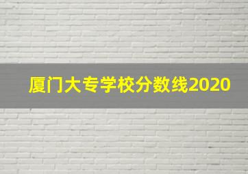 厦门大专学校分数线2020