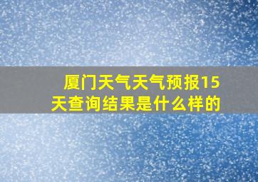 厦门天气天气预报15天查询结果是什么样的