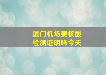 厦门机场要核酸检测证明吗今天