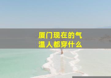 厦门现在的气温人都穿什么