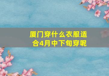 厦门穿什么衣服适合4月中下旬穿呢