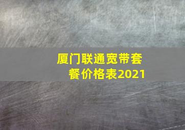 厦门联通宽带套餐价格表2021