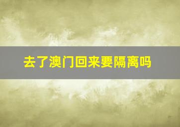 去了澳门回来要隔离吗