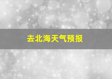 去北海天气预报