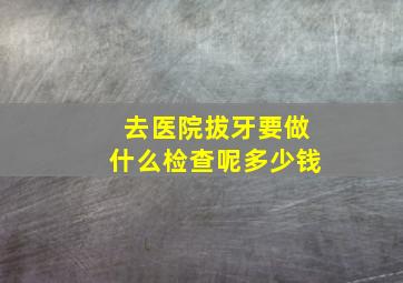 去医院拔牙要做什么检查呢多少钱