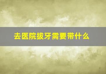 去医院拔牙需要带什么