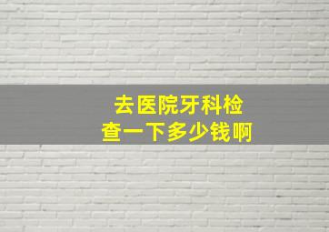 去医院牙科检查一下多少钱啊