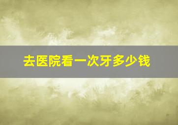 去医院看一次牙多少钱