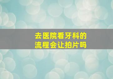 去医院看牙科的流程会让拍片吗