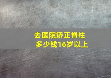 去医院矫正脊柱多少钱16岁以上