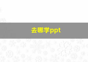 去哪学ppt