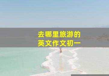 去哪里旅游的英文作文初一