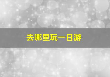 去哪里玩一日游