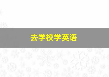 去学校学英语