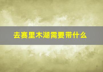 去赛里木湖需要带什么