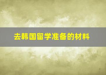 去韩国留学准备的材料