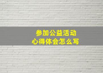 参加公益活动心得体会怎么写