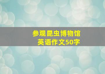 参观昆虫博物馆英语作文50字