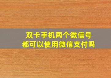 双卡手机两个微信号都可以使用微信支付吗