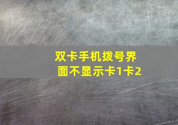 双卡手机拨号界面不显示卡1卡2