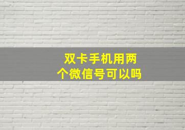 双卡手机用两个微信号可以吗