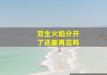 双生火焰分开了还能再见吗