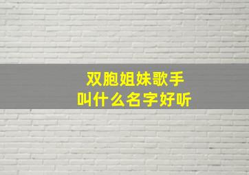 双胞姐妹歌手叫什么名字好听